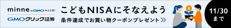 minne × GMOクリック証券 こどもNISAにそなえよう 条件達成でお買い物クーポンプレゼント 11/30まで
