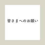 【必読】皆さまへのお願い