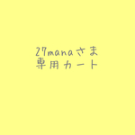 27manaさま専用カートです