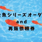 金魚シリーズオーダーand再販依頼券