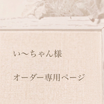 い〜ちゃん様オーダー専用ページ