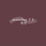 ayanedazoさま