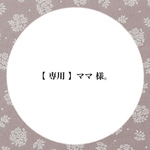 【 専用 】ママ 様。