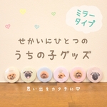 うちの子グッズ【ミラータイプ】