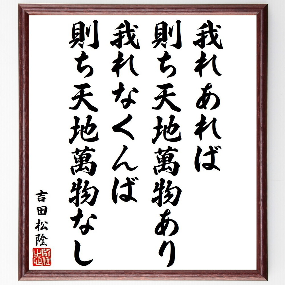 吉田松陰の名言「我れあれば、則ち天地萬物あり、我れなくんば、則ち天地萬物なし」手書き書道色紙額／受注後の毛筆直筆（Y9566）