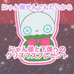 にゃん様せんでんたいからのクリスマスプレゼント？