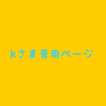 kさま専用ページ