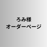 ろみ様オーダーページ