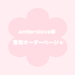 【 antlerslove様 専用オーダーページ 】