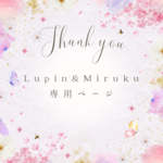 Lupin＆Mirukuちゃん　専用ページ🌷