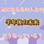 🔮🌈気になるあの人とあなた様の半年後の未来、どうなっている？🌈🔮