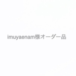 imuyaenam様オーダー品