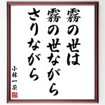 小林一茶の名言「霧の世は、霧の世ながら、さりながら」手書き書道色紙額／受注後の毛筆直筆（Y3841）