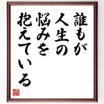 名言「誰もが、人生の悩みを抱えている」手書き書道色紙額／受注後の毛筆直筆（V9587）