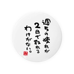 迷言缶バッジ「週5の疲れが2日で取れるわけがない。 / 迷言シリーズ」 / サイズ：58mm