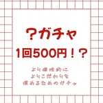 無くなり次第終了！超お得な？ガチャ！