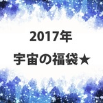 2017年　宇宙の福袋