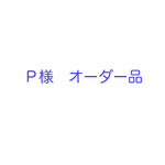 【Ｐ様オーダー品】