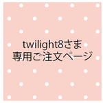 twilight8さま専用ご注文ページ