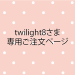 twilight8さま専用ご注文ページ