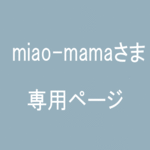 miao-mamaさま専用ページ