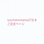 suuchanvmama27さまご注文ページ