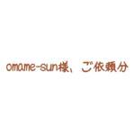 omame-sun様、ご依頼分