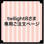 twilight8さま専用ご注文ページ