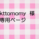 ｋｔｔｏｍｏｍｙ　様専用ページ