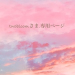 twobloomさま.専用ページ