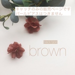   【キャッチのみ】brown  flower 