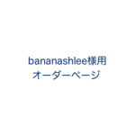 bananashlee様専用ご注文ページ