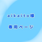 aikaito様専用ページ！