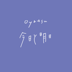 oyatsu 今日と明日