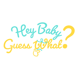 Hey Baby Guess What?